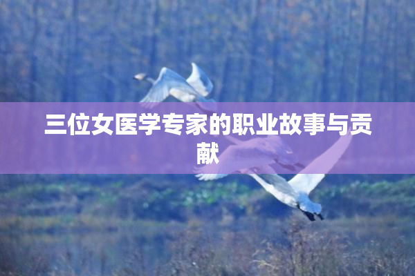 三位女医学专家的职业故事与贡献