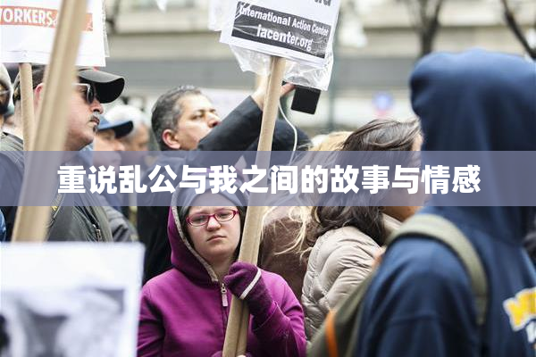 重说乱公与我之间的故事与情感