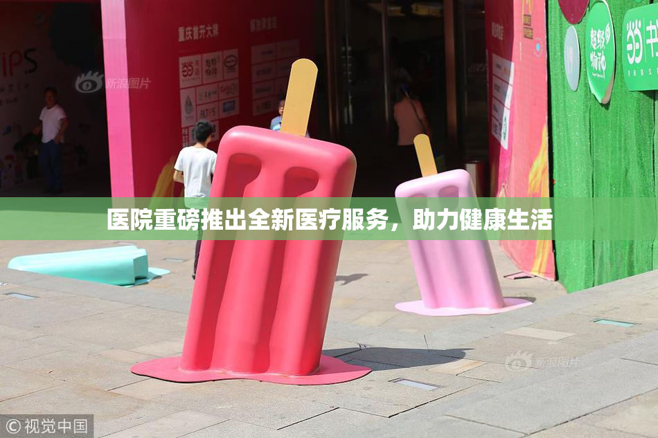 医院重磅推出全新医疗服务，助力健康生活