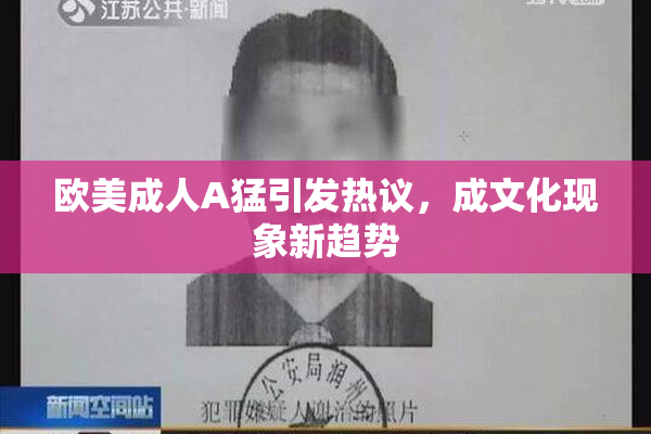 欧美成人A猛引发热议，成文化现象新趋势