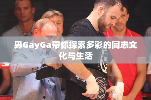 男GayGa带你探索多彩的同志文化与生活