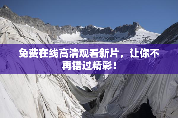 免费在线高清观看新片，让你不再错过精彩！