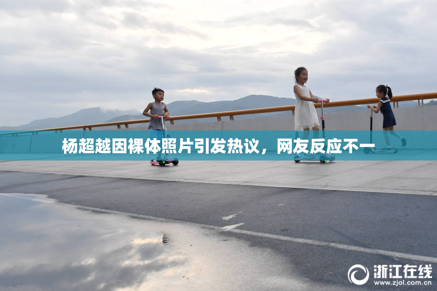 杨超越因裸体照片引发热议，网友反应不一