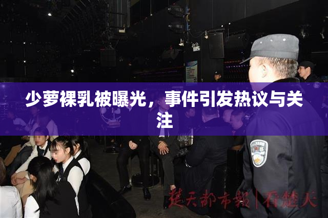少萝裸乳被曝光，事件引发热议与关注