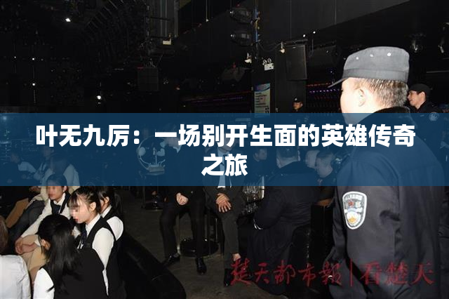 叶无九厉：一场别开生面的英雄传奇之旅