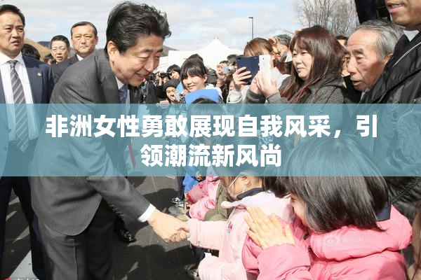 非洲女性勇敢展现自我风采，引领潮流新风尚