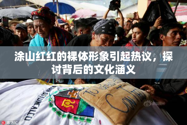 涂山红红的裸体形象引起热议，探讨背后的文化涵义