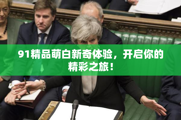 91精品萌白新奇体验，开启你的精彩之旅！