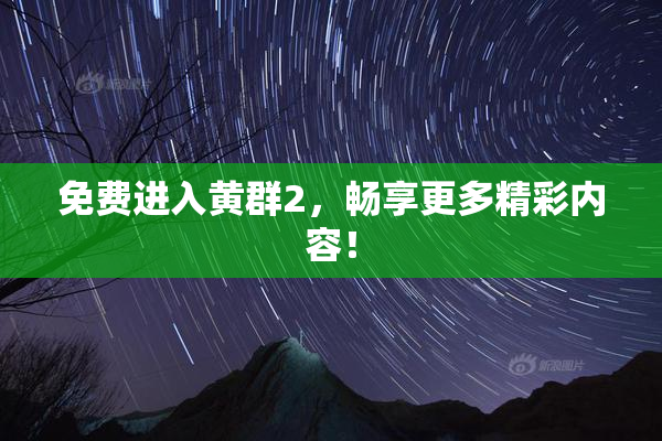 免费进入黄群2，畅享更多精彩内容！