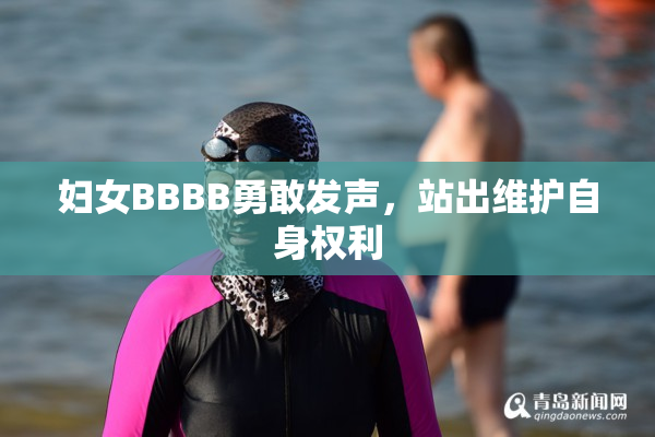 妇女BBBB勇敢发声，站出维护自身权利