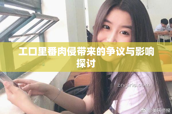 工口里番肉侵带来的争议与影响探讨