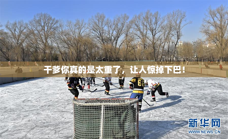 干爹你真的是太重了，让人惊掉下巴！