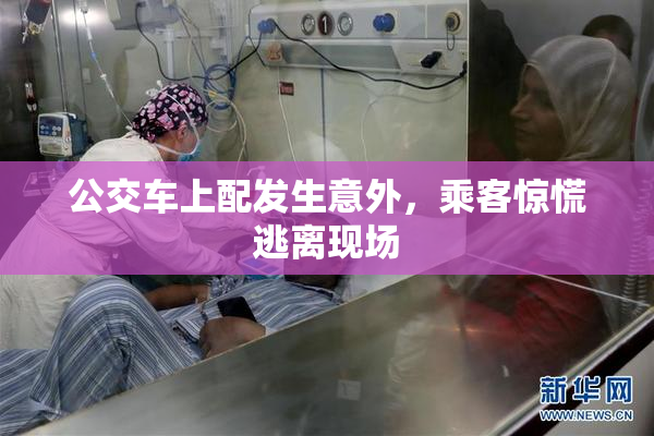 公交车上配发生意外，乘客惊慌逃离现场
