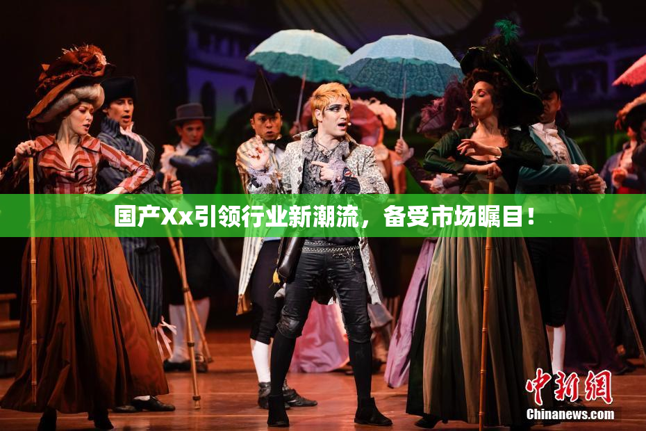 国产Xx引领行业新潮流，备受市场瞩目！