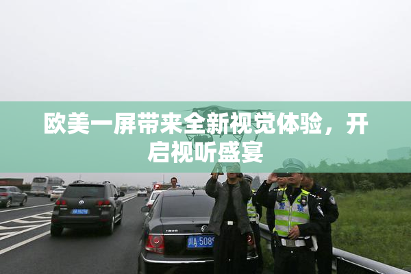 欧美一屏带来全新视觉体验，开启视听盛宴