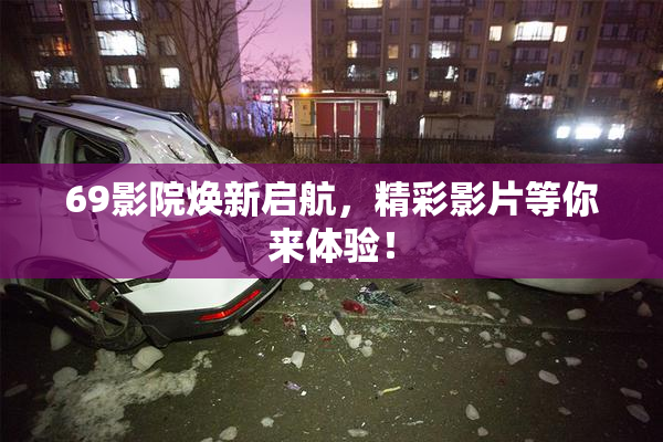 69影院焕新启航，精彩影片等你来体验！