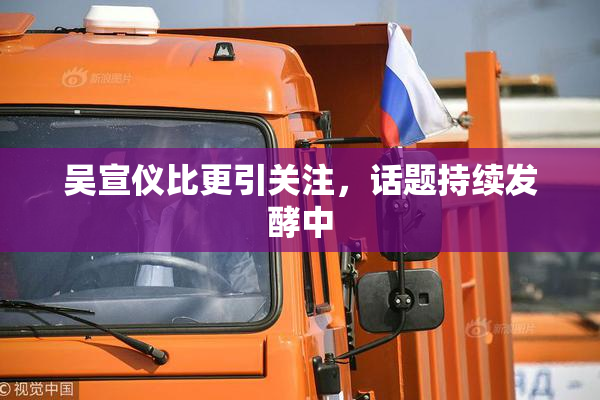 吴宣仪比更引关注，话题持续发酵中