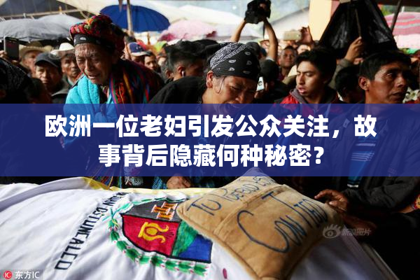 欧洲一位老妇引发公众关注，故事背后隐藏何种秘密？
