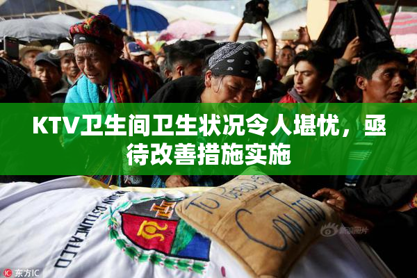 KTV卫生间卫生状况令人堪忧，亟待改善措施实施