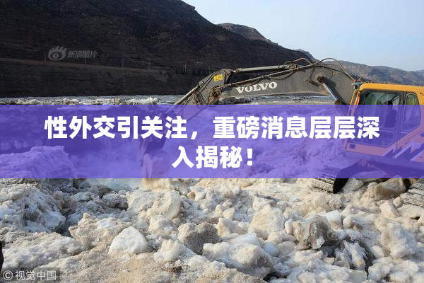 性外交引关注，重磅消息层层深入揭秘！