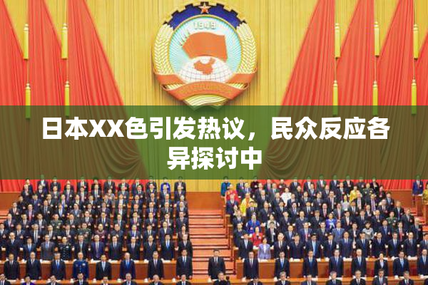 日本XX色引发热议，民众反应各异探讨中