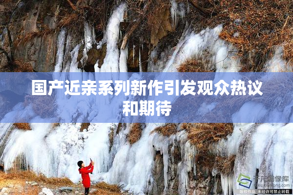 国产近亲系列新作引发观众热议和期待