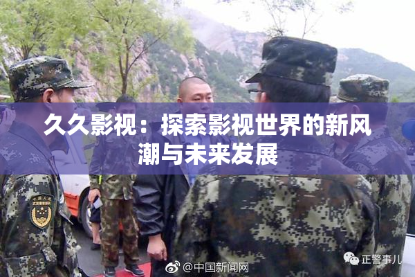 久久影视：探索影视世界的新风潮与未来发展