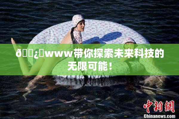 🌿‌www带你探索未来科技的无限可能！