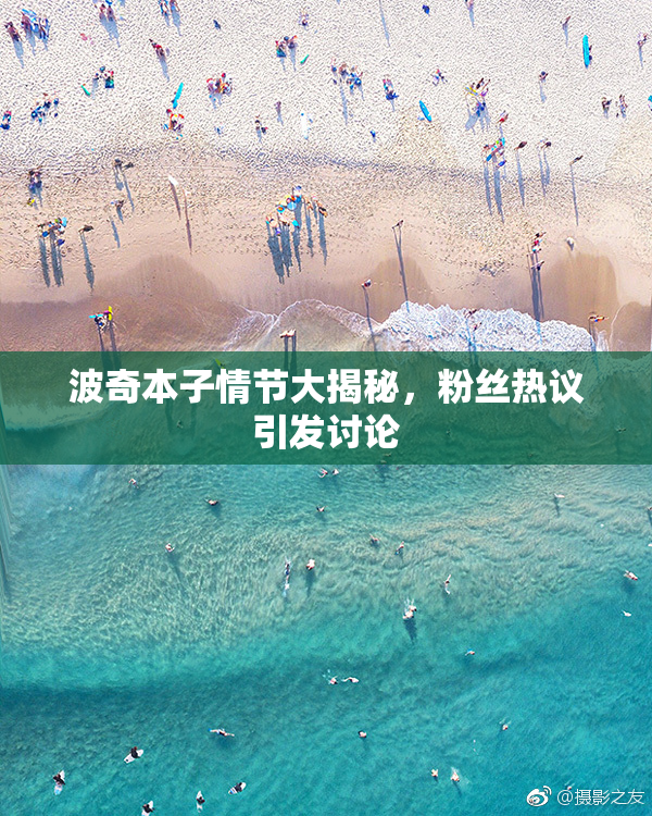 波奇本子情节大揭秘，粉丝热议引发讨论