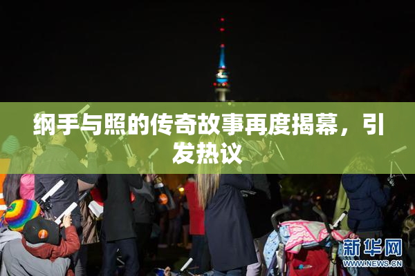 纲手与照的传奇故事再度揭幕，引发热议