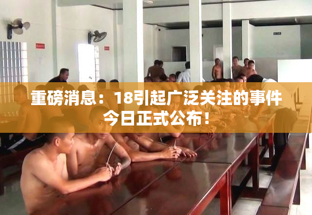 重磅消息：18引起广泛关注的事件今日正式公布！