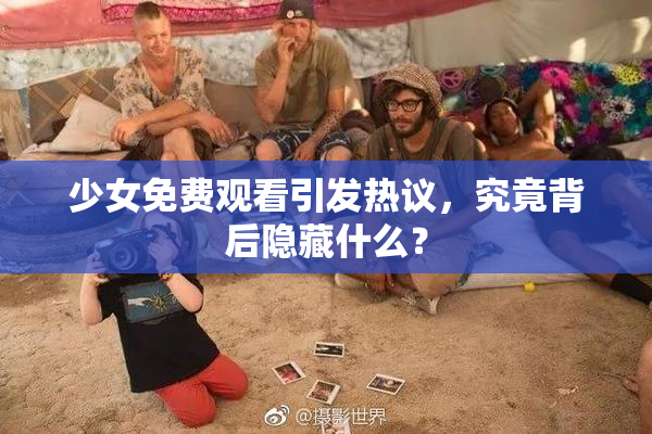 少女免费观看引发热议，究竟背后隐藏什么？