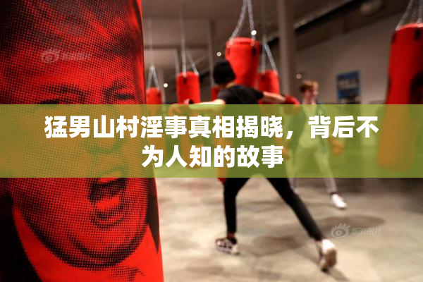 猛男山村淫事真相揭晓，背后不为人知的故事