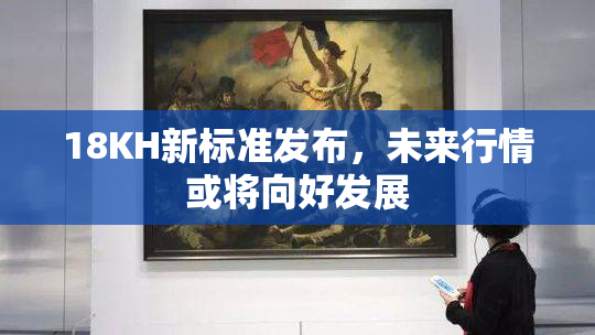 18KH新标准发布，未来行情或将向好发展
