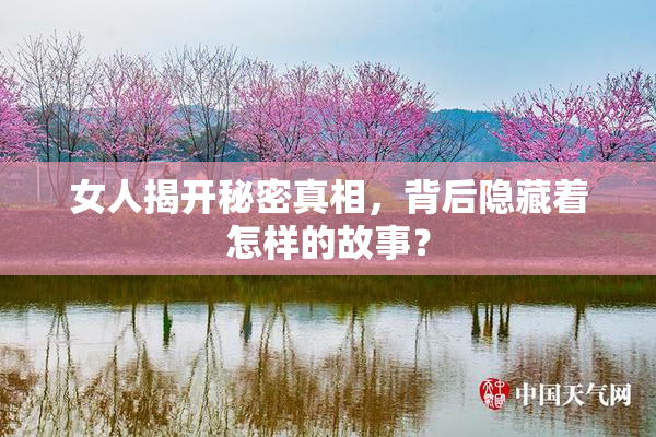女人揭开秘密真相，背后隐藏着怎样的故事？