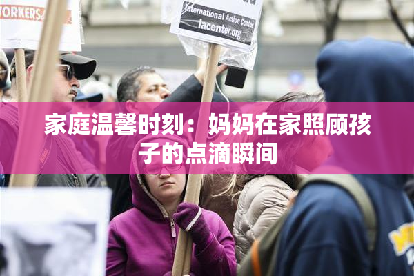家庭温馨时刻：妈妈在家照顾孩子的点滴瞬间