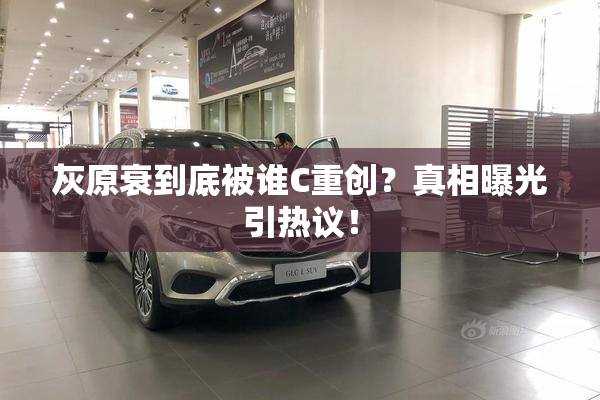 灰原衰到底被谁C重创？真相曝光引热议！
