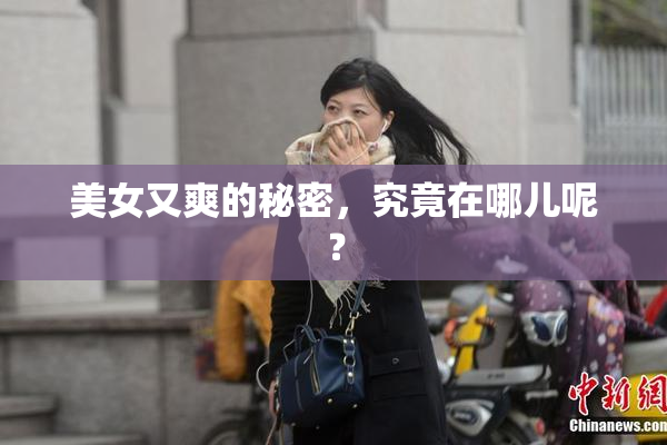 美女又爽的秘密，究竟在哪儿呢？