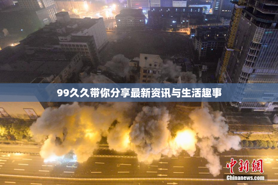 99久久带你分享最新资讯与生活趣事