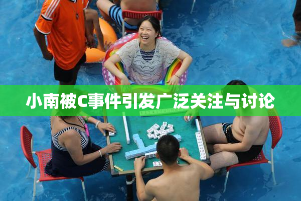 小南被C事件引发广泛关注与讨论
