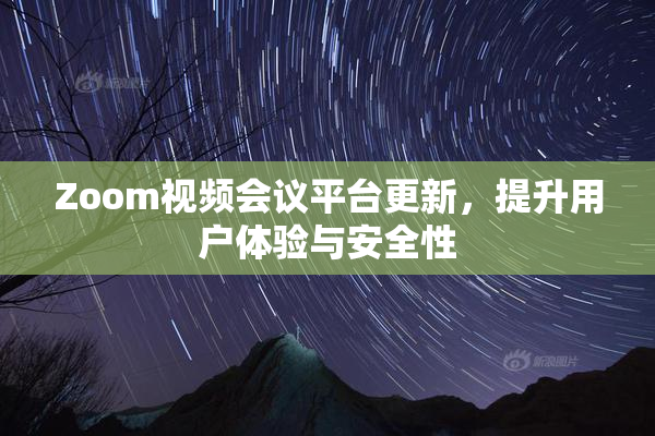 Zoom视频会议平台更新，提升用户体验与安全性