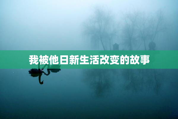 我被他日新生活改变的故事