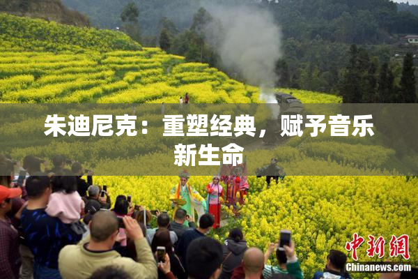朱迪尼克：重塑经典，赋予音乐新生命