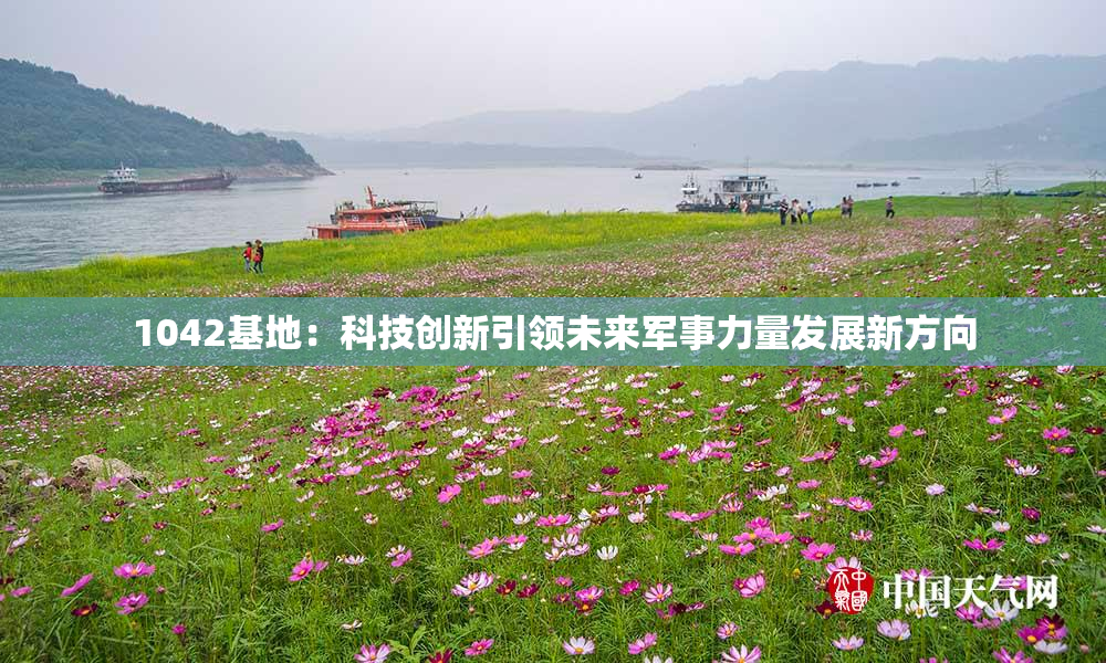 1042基地：科技创新引领未来军事力量发展新方向