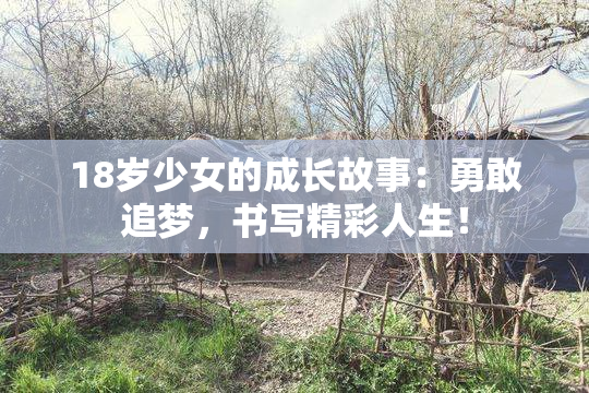 18岁少女的成长故事：勇敢追梦，书写精彩人生！