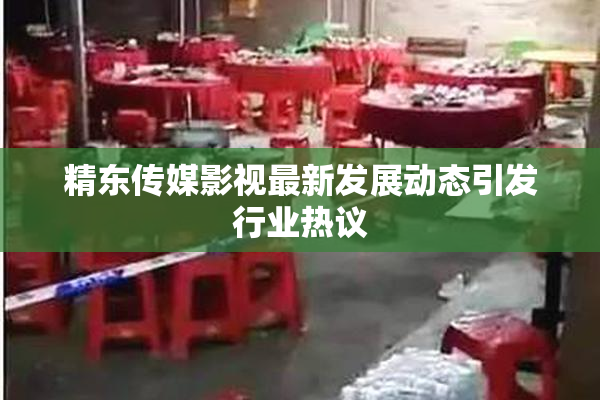 精东传媒影视最新发展动态引发行业热议