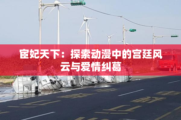 宦妃天下：探索动漫中的宫廷风云与爱情纠葛