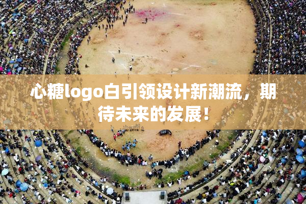 心糖logo白引领设计新潮流，期待未来的发展！