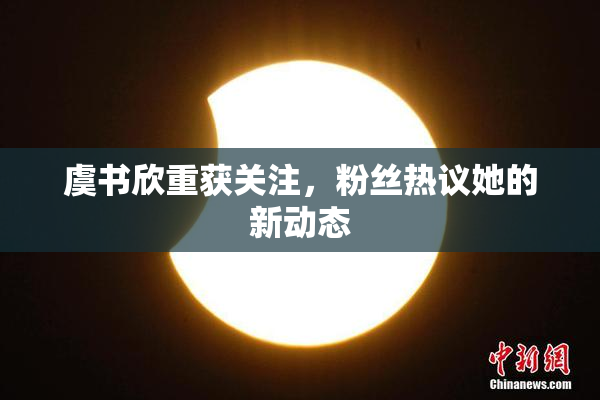 虞书欣重获关注，粉丝热议她的新动态