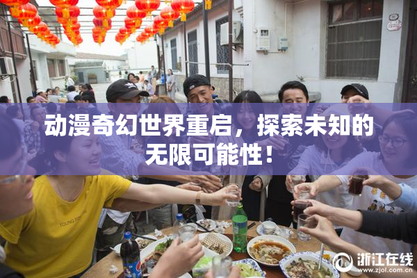 动漫奇幻世界重启，探索未知的无限可能性！